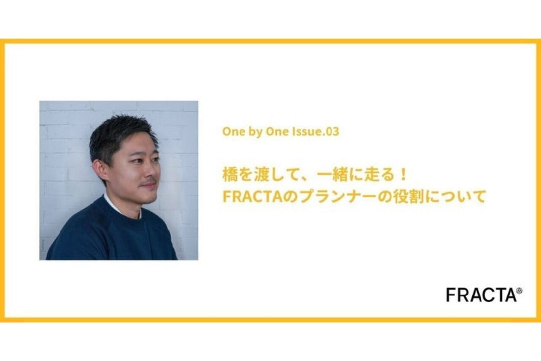 橋を渡して、一緒に走る！ FRACTAのプランナーの役割について