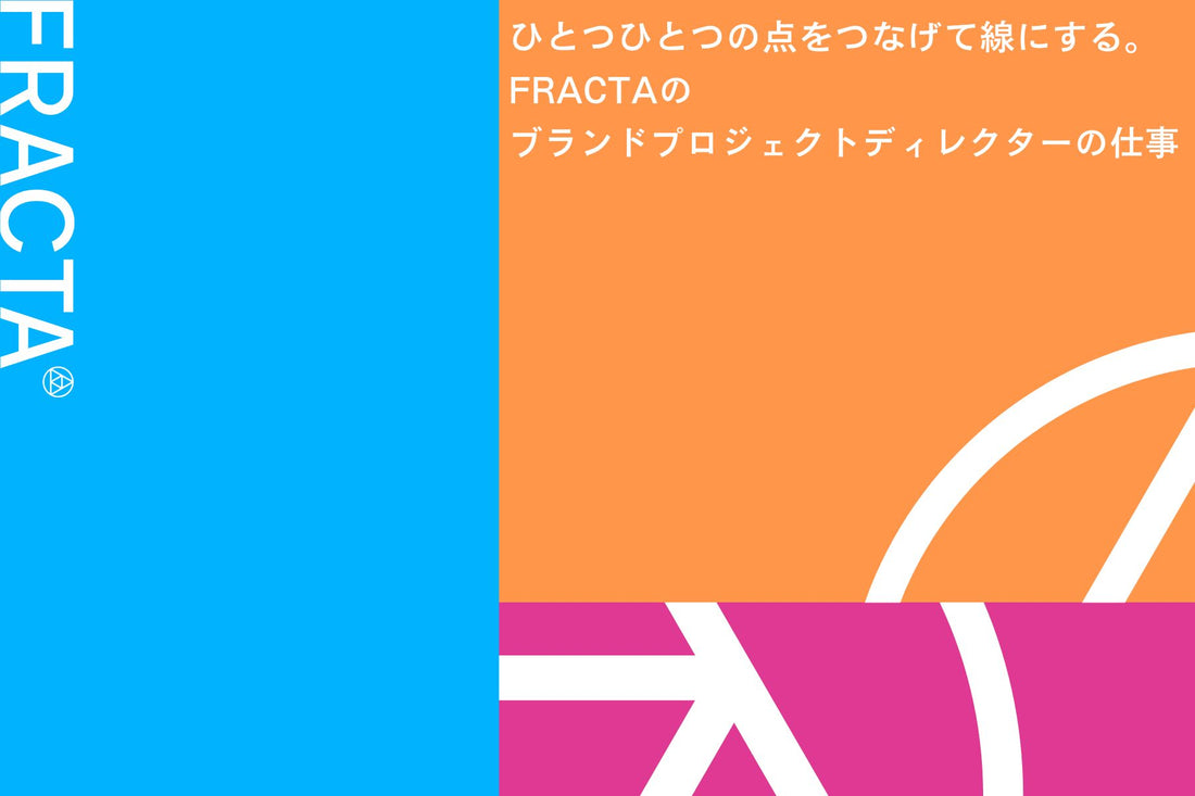 ひとつひとつの点をつなげて線にする。FRACTAのブランドプロジェクトディレクターの仕事