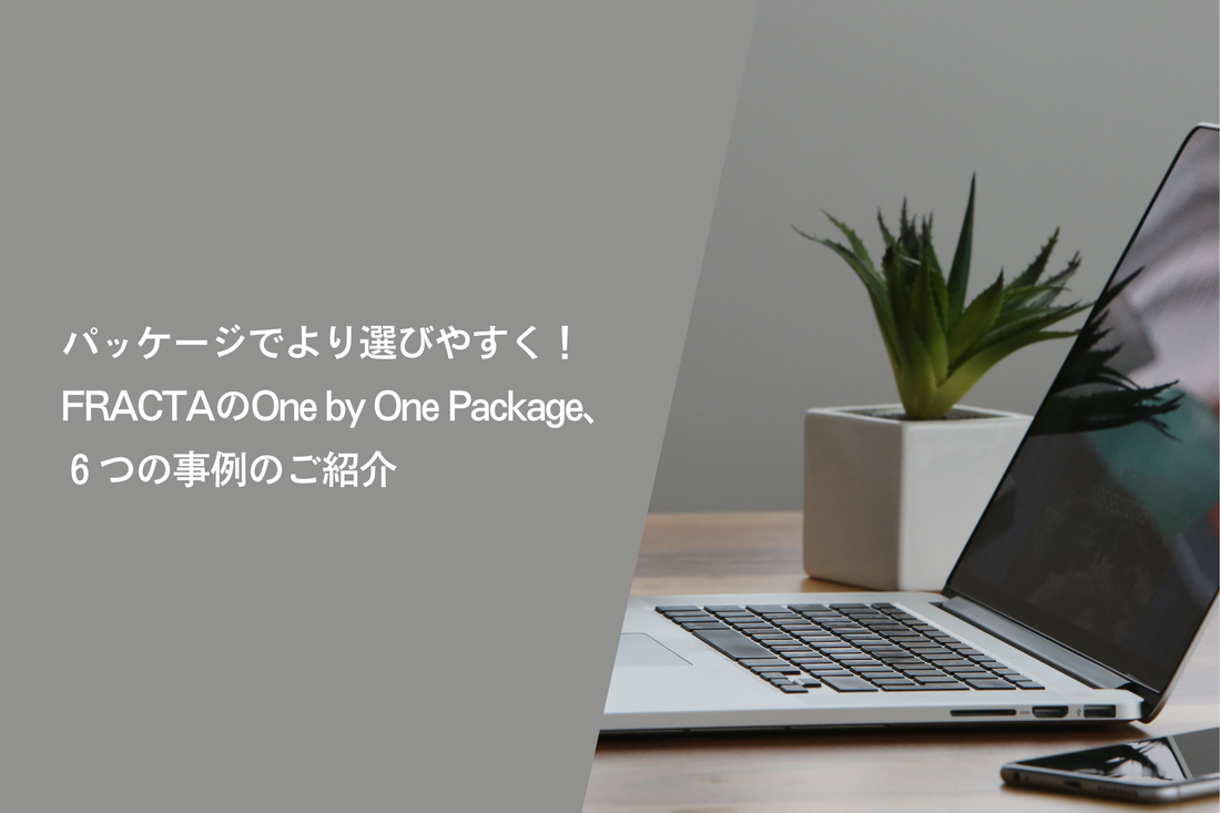 パッケージでより選びやすく！FRACTAのOne by One Package、6つの事例のご紹介