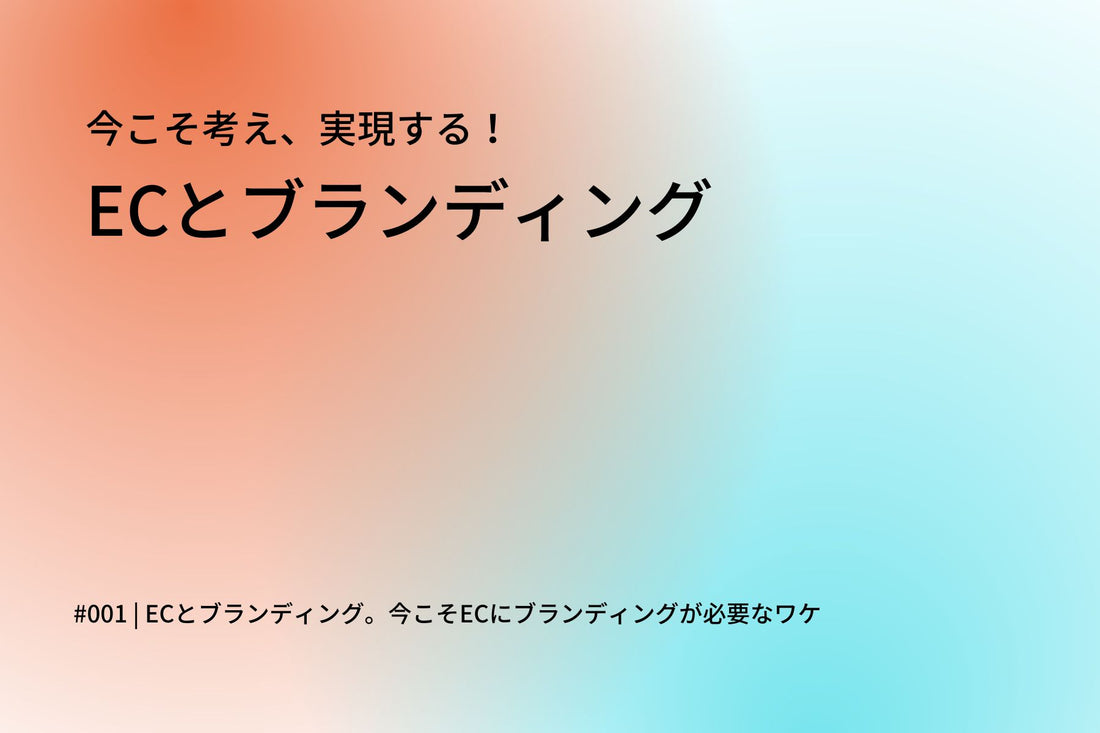 ECとブランディング。今こそECにブランディングが必要なワケ #連載「今こそ考え、実現する！ECとブランディング」第1回