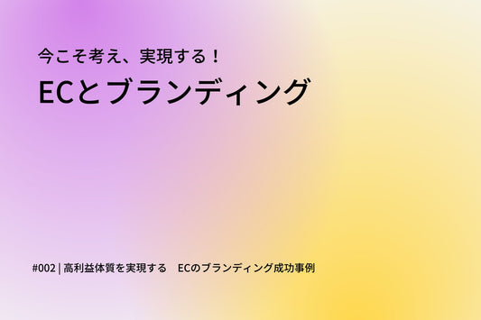 高利益体質を実現する ECのブランディング成功事例 #連載「今こそ考え、実現する！ECとブランディング」第2回