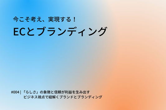 「らしさ」の象徴と信頼が利益を生み出す　ビジネス視点で紐解くブランドとブランディング#連載「今こそ考え、実現する！ECとブランディング」第4回