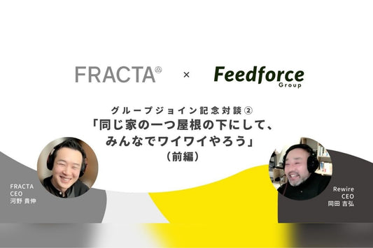 【FRACTA×FFG記念対談②】同じ家の一つ屋根の下にして、みんなでワイワイやろう（前編）