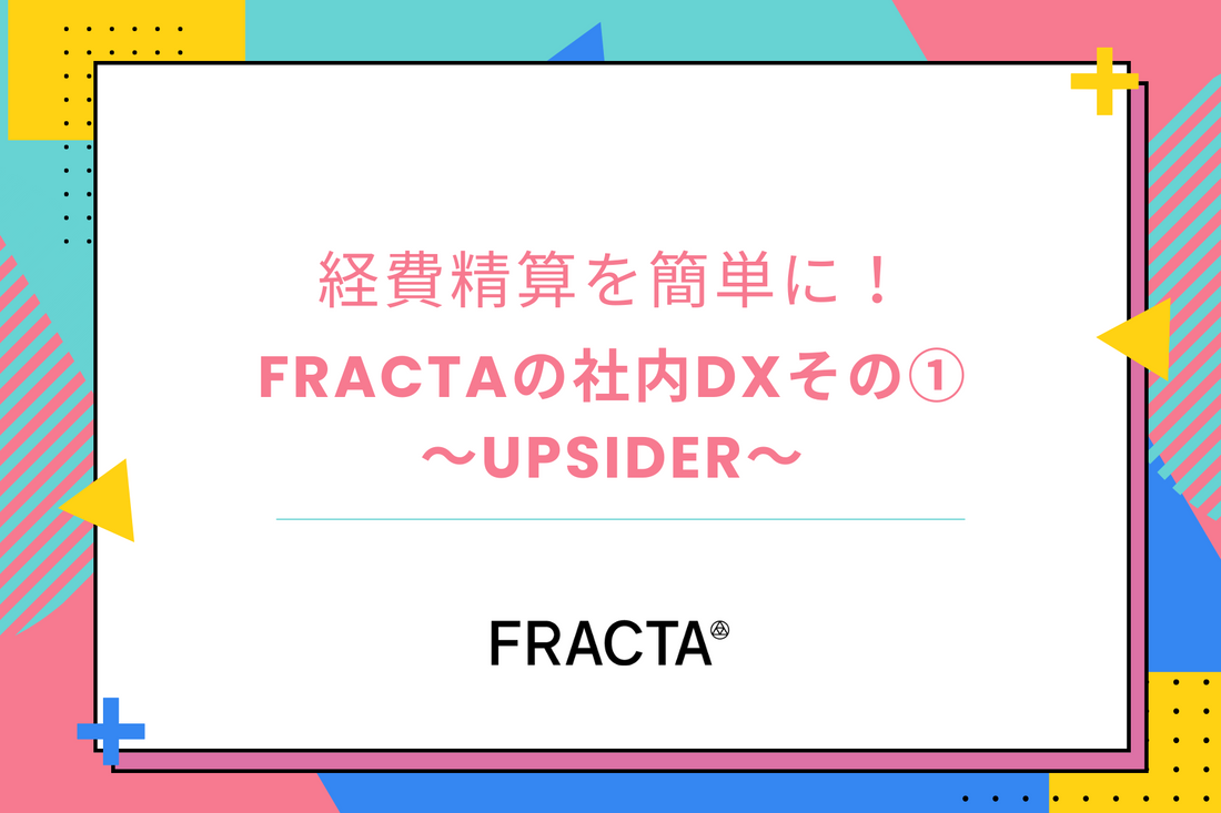 経費精算を簡単にしたい！FRACTAの社内DXその①〜UPSIDER〜